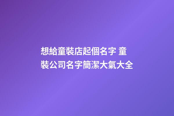 想給童裝店起個名字 童裝公司名字簡潔大氣大全-第1張-公司起名-玄機派